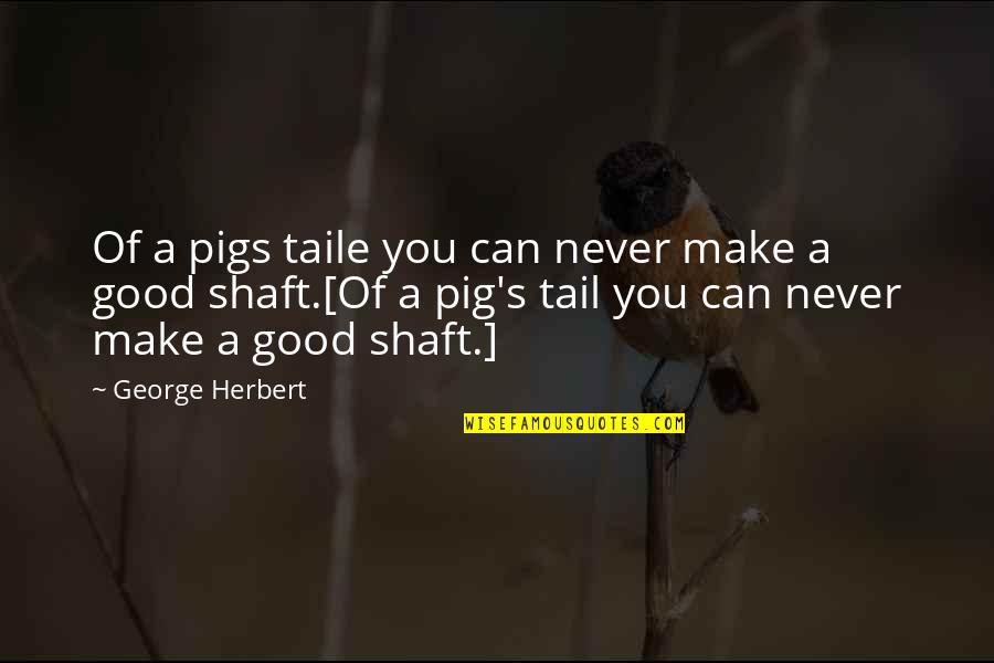 Geldigim Yer Khontkar Quotes By George Herbert: Of a pigs taile you can never make Geldigim Yer Khontkar Quotes By George Herbert: Of a pigs taile you can never make