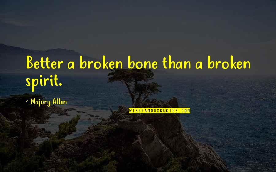 Geldigim Yer Khontkar Quotes By Majory Allen: Better a broken bone than a broken spirit. Geldigim Yer Khontkar Quotes By Majory Allen: Better a broken bone than a broken spirit.