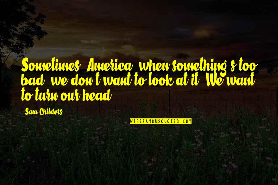 Gelecek Uzun Quotes By Sam Childers: Sometimes, America, when something's too bad, we don't