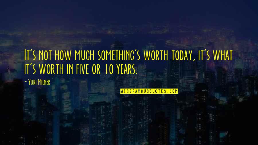 Gelecekte D Nya Quotes By Yuri Milner: It's not how much something's worth today, it's