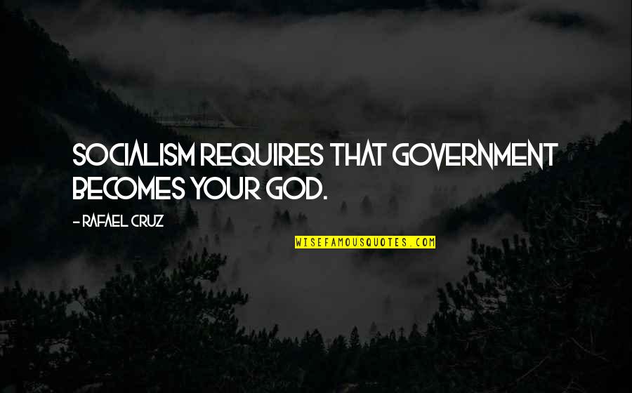 Geleiden Quotes By Rafael Cruz: Socialism requires that government becomes your god.