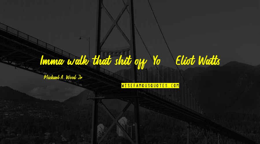 Gelek Buka Quotes By Michael A. Wood Jr.: Imma walk that shit off, Yo! - Eliot Gelek Buka Quotes By Michael A. Wood Jr.: Imma walk that shit off, Yo! - Eliot
