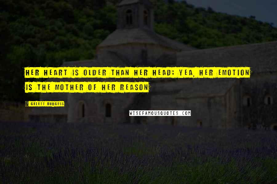 Gelett Burgess quotes: Her heart is older than her head; yea, her emotion is the mother of her reason