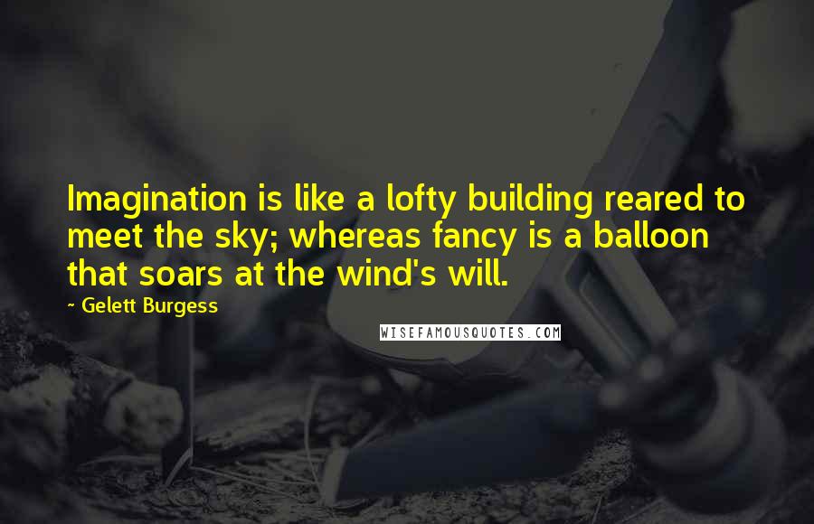 Gelett Burgess quotes: Imagination is like a lofty building reared to meet the sky; whereas fancy is a balloon that soars at the wind's will.