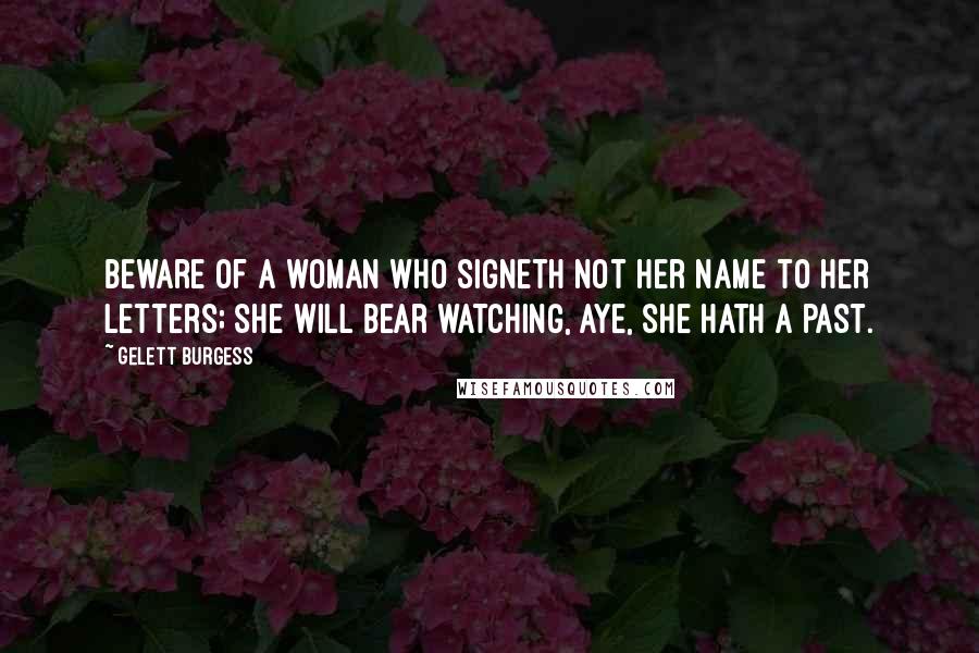 Gelett Burgess quotes: Beware of a woman who signeth not her name to her letters; she will bear watching, aye, she hath a past.