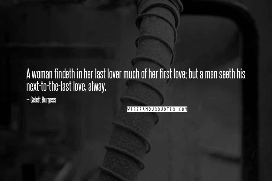 Gelett Burgess quotes: A woman findeth in her last lover much of her first love; but a man seeth his next-to-the-last love, alway.