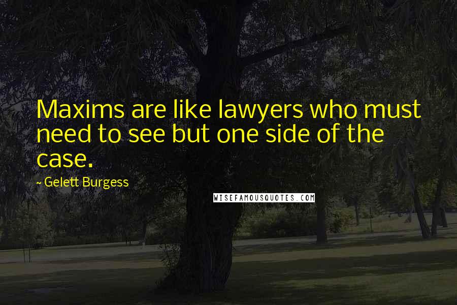 Gelett Burgess quotes: Maxims are like lawyers who must need to see but one side of the case.