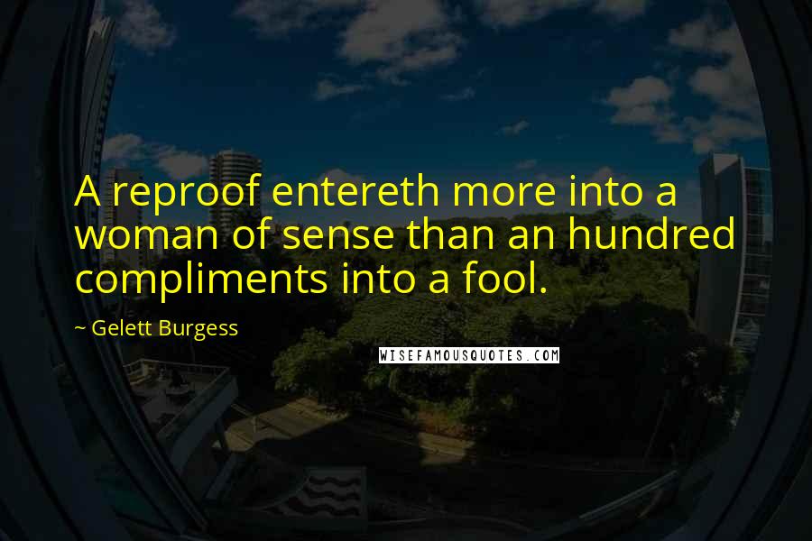 Gelett Burgess quotes: A reproof entereth more into a woman of sense than an hundred compliments into a fool.
