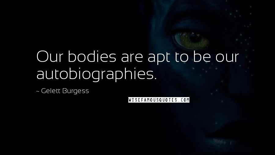 Gelett Burgess quotes: Our bodies are apt to be our autobiographies.