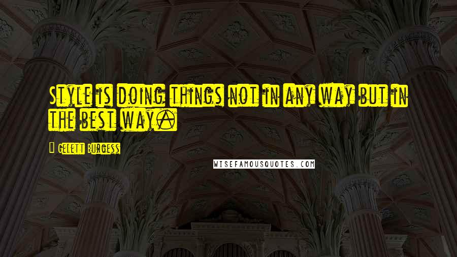 Gelett Burgess quotes: Style is doing things not in any way but in the best way.