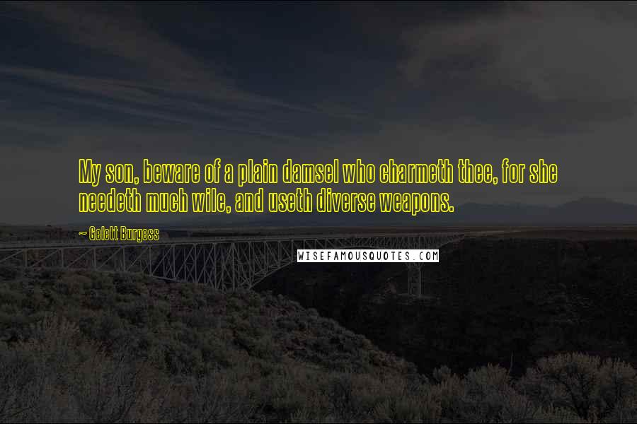 Gelett Burgess quotes: My son, beware of a plain damsel who charmeth thee, for she needeth much wile, and useth diverse weapons. Gelett Burgess quotes: My son, beware of a plain damsel who charmeth thee, for she needeth much wile, and useth diverse weapons.