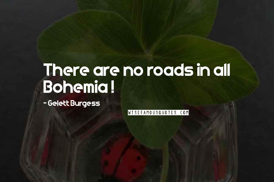 Gelett Burgess quotes: There are no roads in all Bohemia !