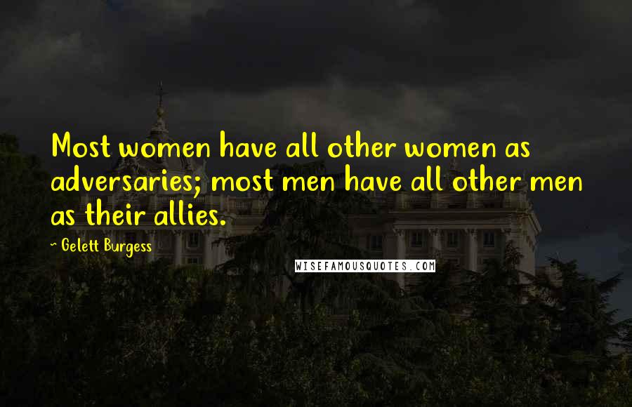 Gelett Burgess quotes: Most women have all other women as adversaries; most men have all other men as their allies.