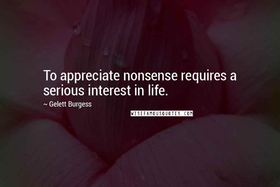 Gelett Burgess quotes: To appreciate nonsense requires a serious interest in life.