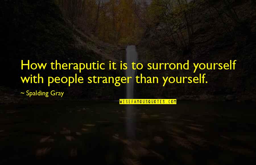 Gelfman Schneider Quotes By Spalding Gray: How theraputic it is to surrond yourself with