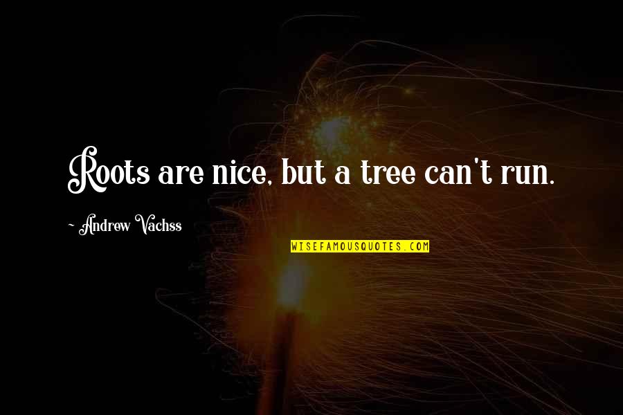 Gelid Quotes By Andrew Vachss: Roots are nice, but a tree can't run.