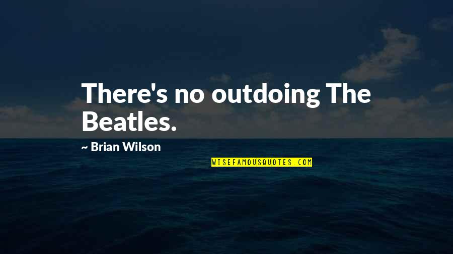 Gelido Anestetico Quotes By Brian Wilson: There's no outdoing The Beatles.