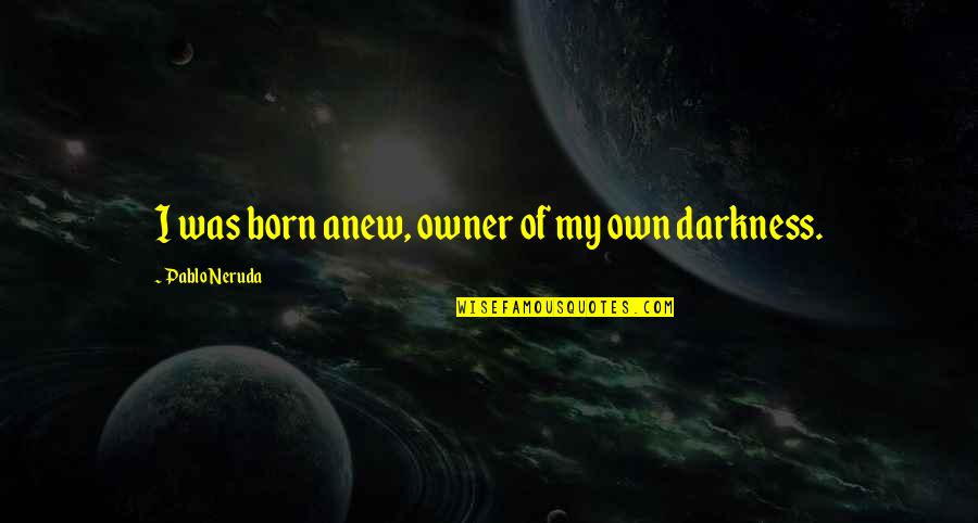 Geliebter Sag Quotes By Pablo Neruda: I was born anew, owner of my own