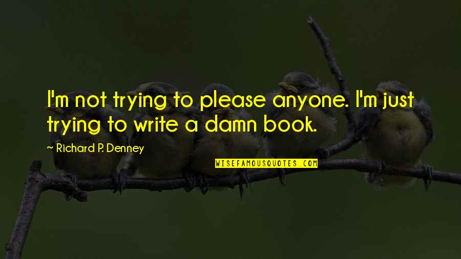 Geliebter Sag Quotes By Richard P. Denney: I'm not trying to please anyone. I'm just