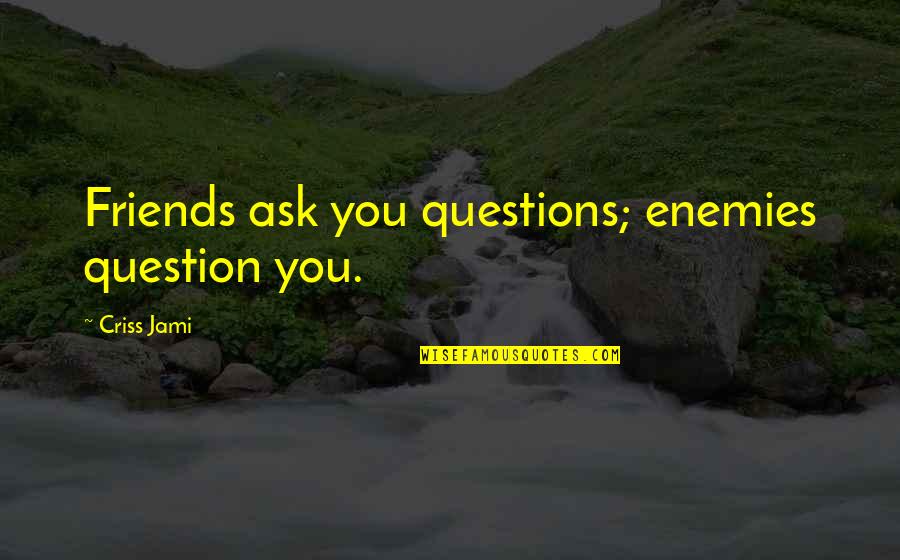 Geliin Quotes By Criss Jami: Friends ask you questions; enemies question you.