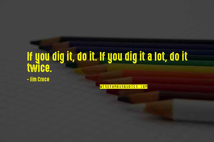 Gelita Ag Quotes By Jim Croce: If you dig it, do it. If you