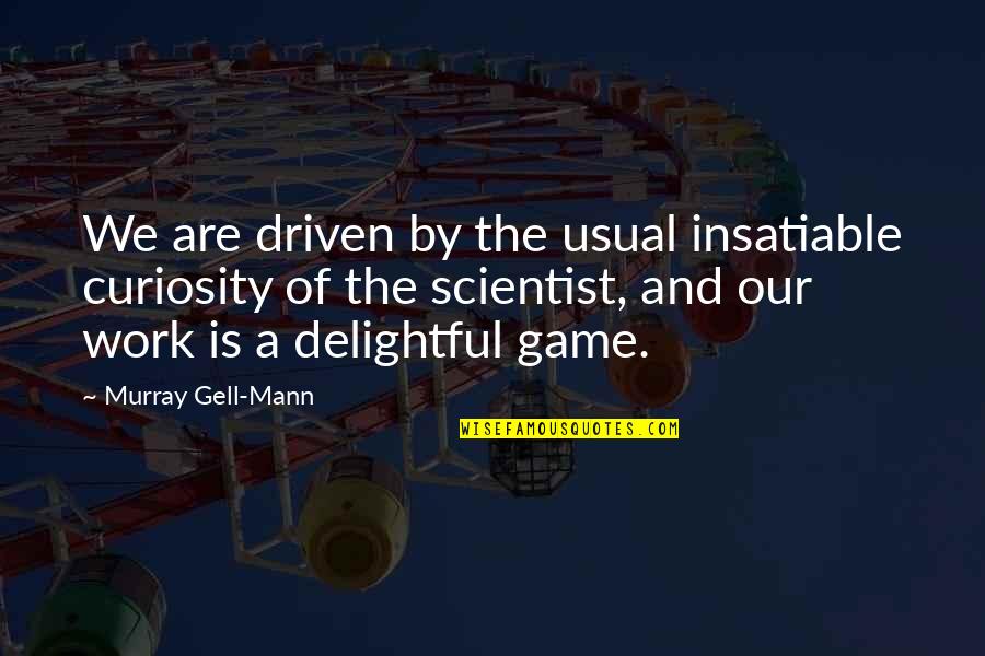 Gell-mann Quotes By Murray Gell-Mann: We are driven by the usual insatiable curiosity