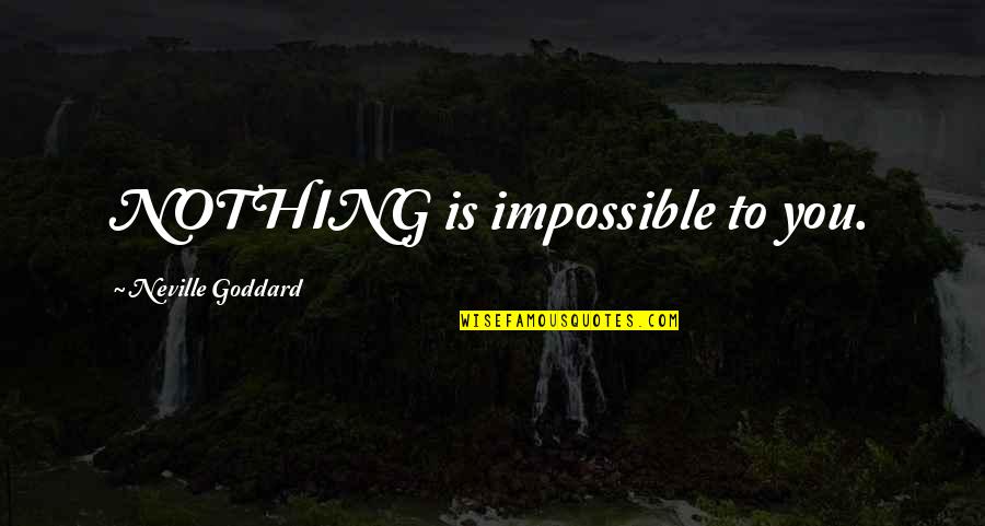 Gellar Fields Quotes By Neville Goddard: NOTHING is impossible to you.