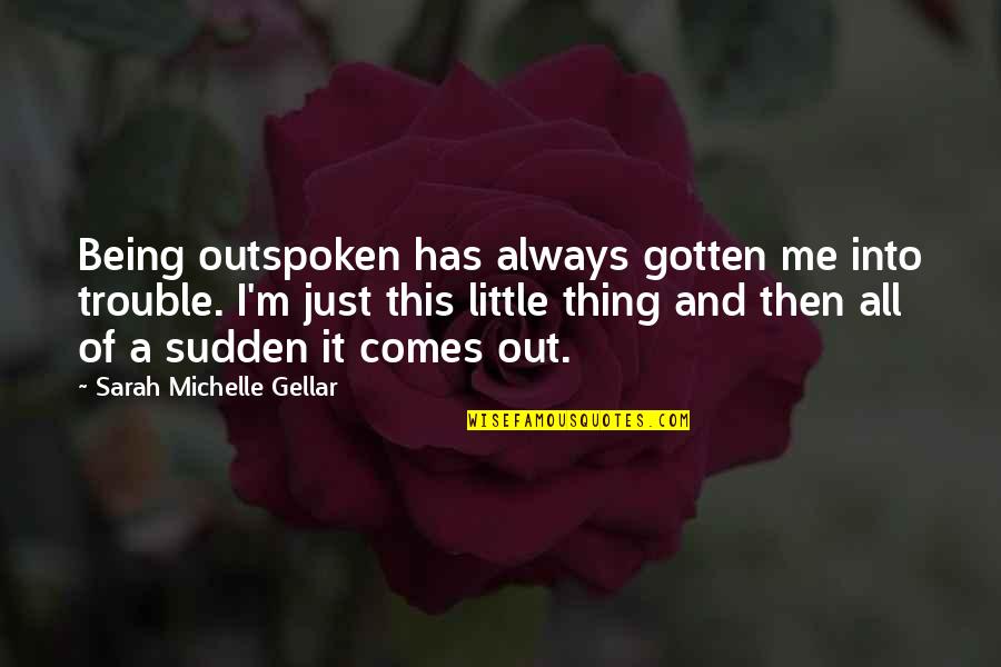 Gellar Quotes By Sarah Michelle Gellar: Being outspoken has always gotten me into trouble.