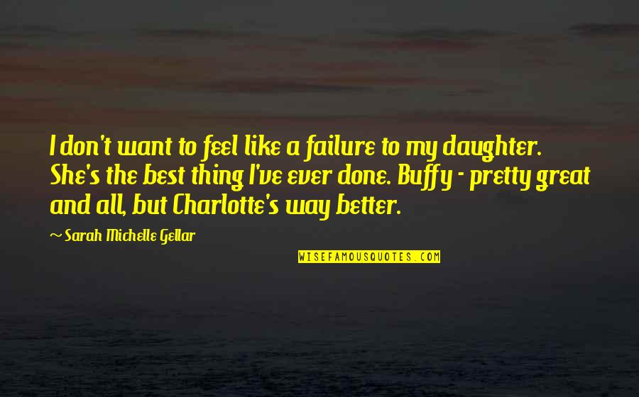 Gellar Quotes By Sarah Michelle Gellar: I don't want to feel like a failure