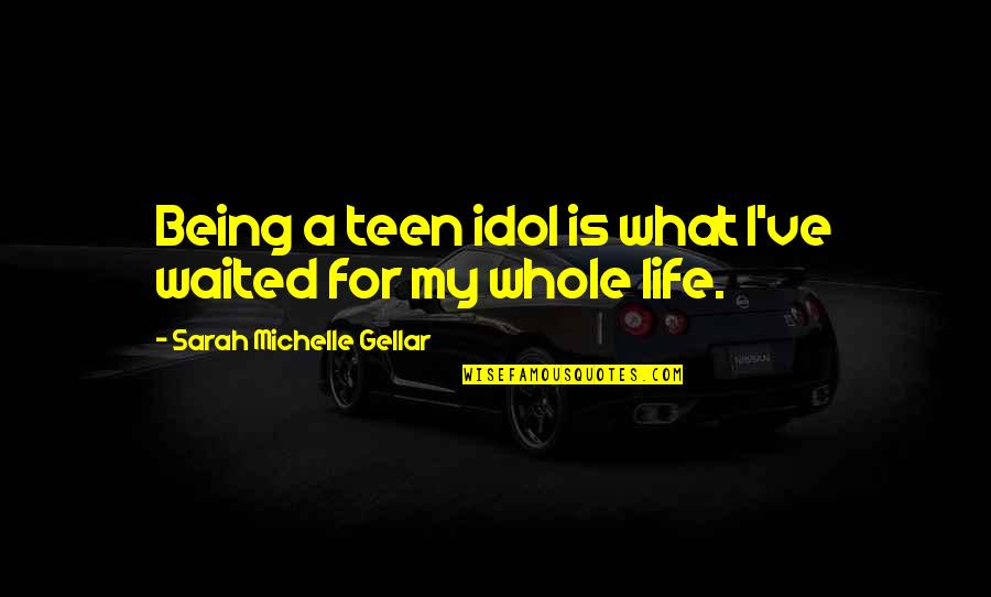 Gellar Quotes By Sarah Michelle Gellar: Being a teen idol is what I've waited