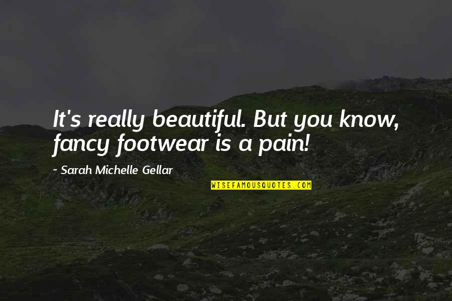 Gellar Quotes By Sarah Michelle Gellar: It's really beautiful. But you know, fancy footwear