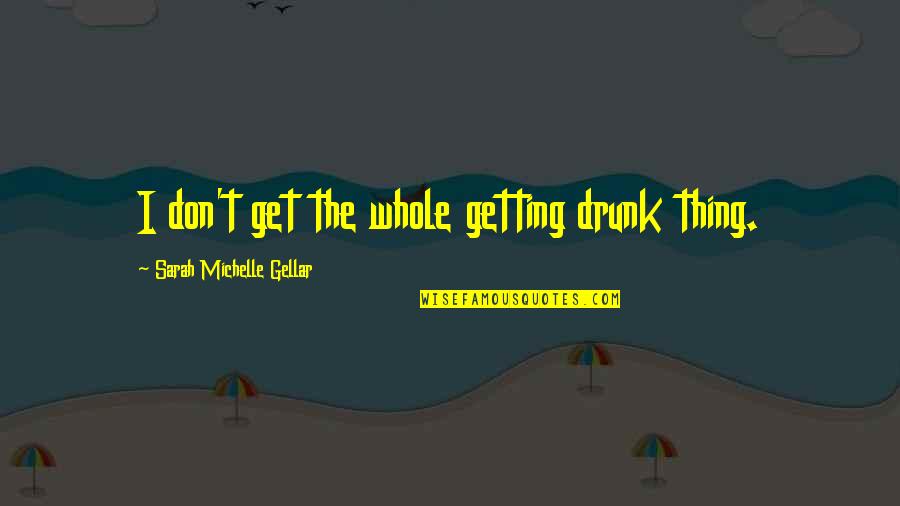 Gellar Quotes By Sarah Michelle Gellar: I don't get the whole getting drunk thing.