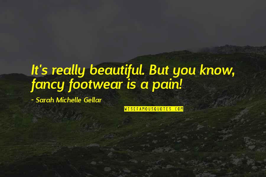 Gellar's Quotes By Sarah Michelle Gellar: It's really beautiful. But you know, fancy footwear