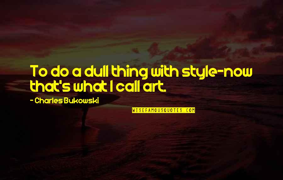 Gelled Together Quotes By Charles Bukowski: To do a dull thing with style-now that's Gelled Together Quotes By Charles Bukowski: To do a dull thing with style-now that's