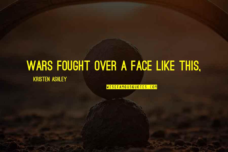 Gellers Ez Quotes By Kristen Ashley: Wars fought over a face like this, Gellers Ez Quotes By Kristen Ashley: Wars fought over a face like this,