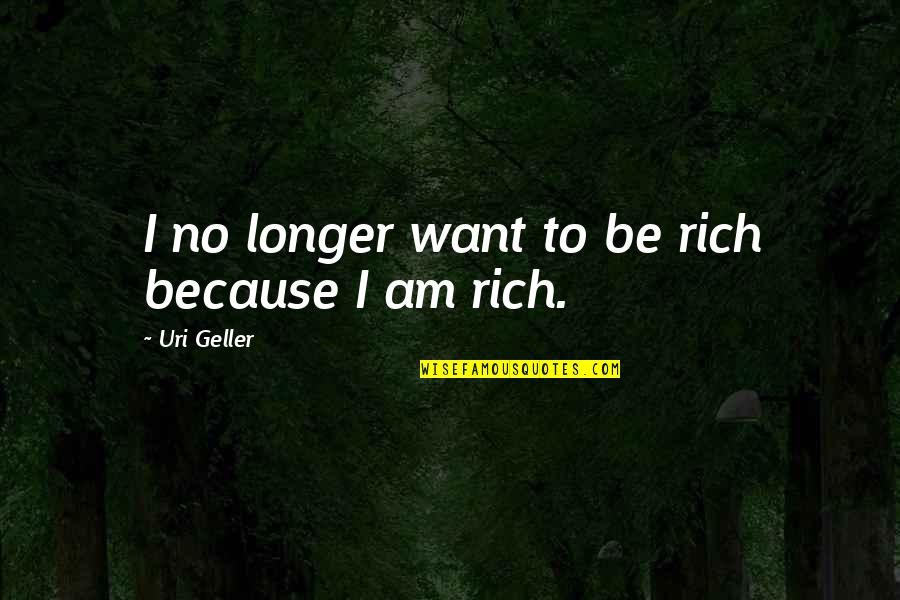 Geller's Quotes By Uri Geller: I no longer want to be rich because