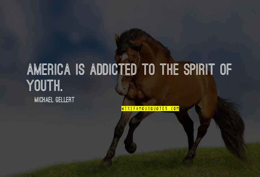 Gellert Quotes By Michael Gellert: America is addicted to the spirit of youth.