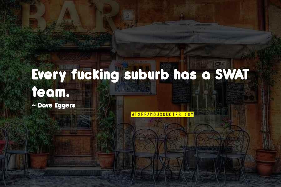 Gellish Equation Quotes By Dave Eggers: Every fucking suburb has a SWAT team. Gellish Equation Quotes By Dave Eggers: Every fucking suburb has a SWAT team.