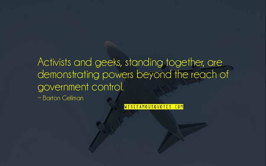 Gellman's Quotes By Barton Gellman: Activists and geeks, standing together, are demonstrating powers Gellman's Quotes By Barton Gellman: Activists and geeks, standing together, are demonstrating powers
