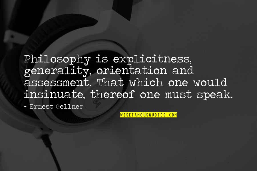 Gellner Quotes By Ernest Gellner: Philosophy is explicitness, generality, orientation and assessment. That