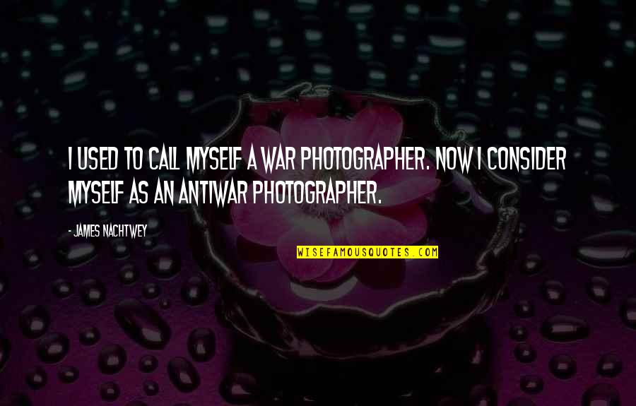 Gellner Quotes By James Nachtwey: I used to call myself a war photographer.