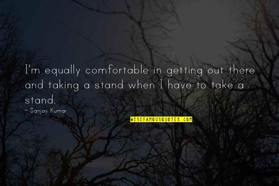 Gellur Quotes By Sanjay Kumar: I'm equally comfortable in getting out there and Gellur Quotes By Sanjay Kumar: I'm equally comfortable in getting out there and