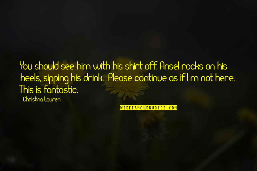 Gelly Ball Quotes By Christina Lauren: You should see him with his shirt off."Ansel Gelly Ball Quotes By Christina Lauren: You should see him with his shirt off."Ansel
