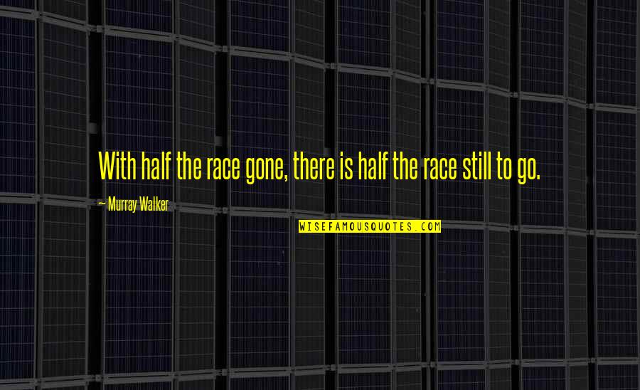 Gelly Jones Quotes By Murray Walker: With half the race gone, there is half Gelly Jones Quotes By Murray Walker: With half the race gone, there is half