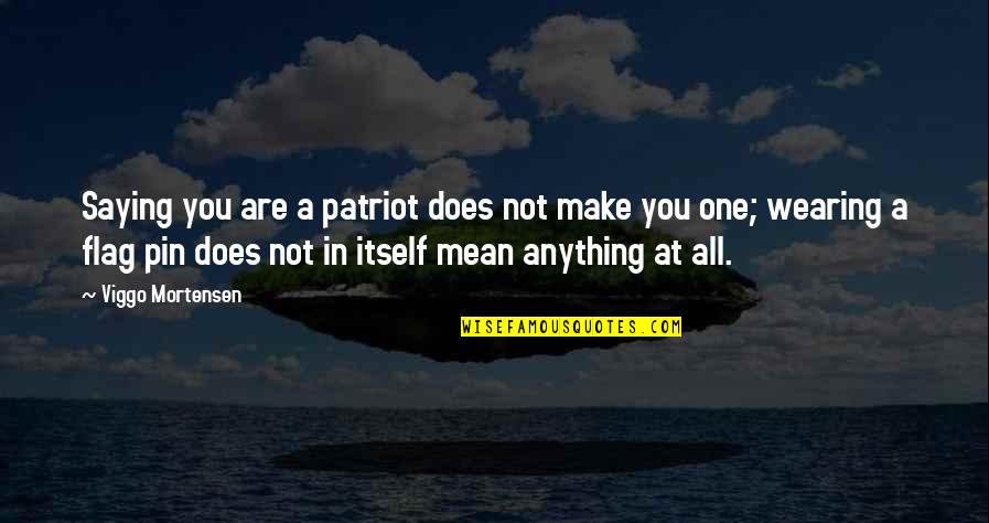 Gelmes Mazeikiai Quotes By Viggo Mortensen: Saying you are a patriot does not make Gelmes Mazeikiai Quotes By Viggo Mortensen: Saying you are a patriot does not make
