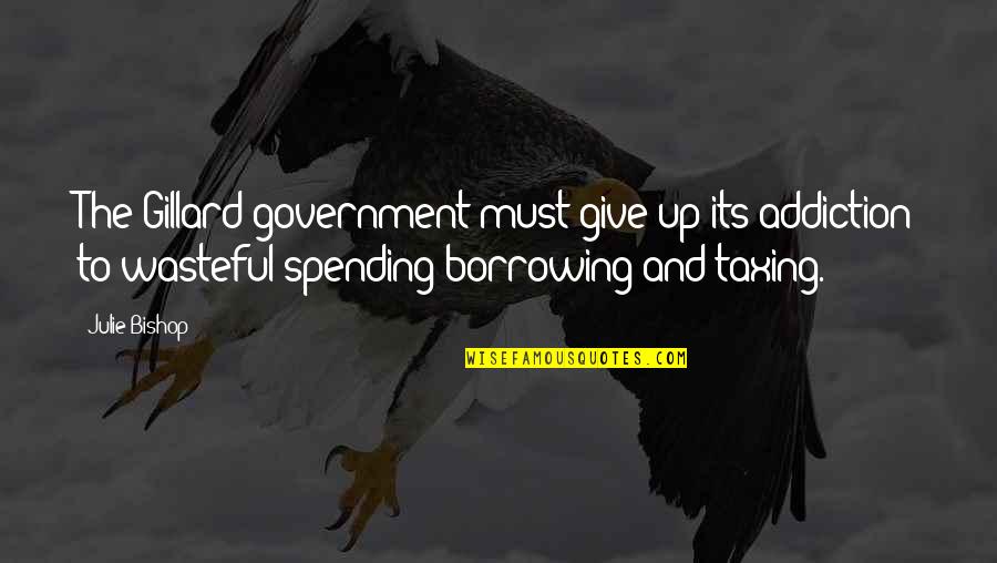 Gelmez Olaydim Quotes By Julie Bishop: The Gillard government must give up its addiction