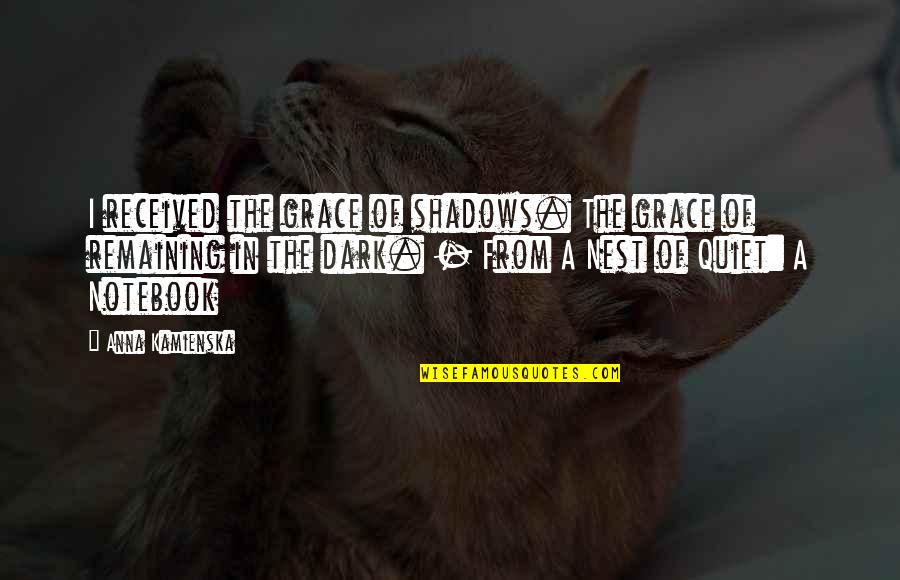 Gelmis Gecmis Quotes By Anna Kamienska: I received the grace of shadows. The grace Gelmis Gecmis Quotes By Anna Kamienska: I received the grace of shadows. The grace
