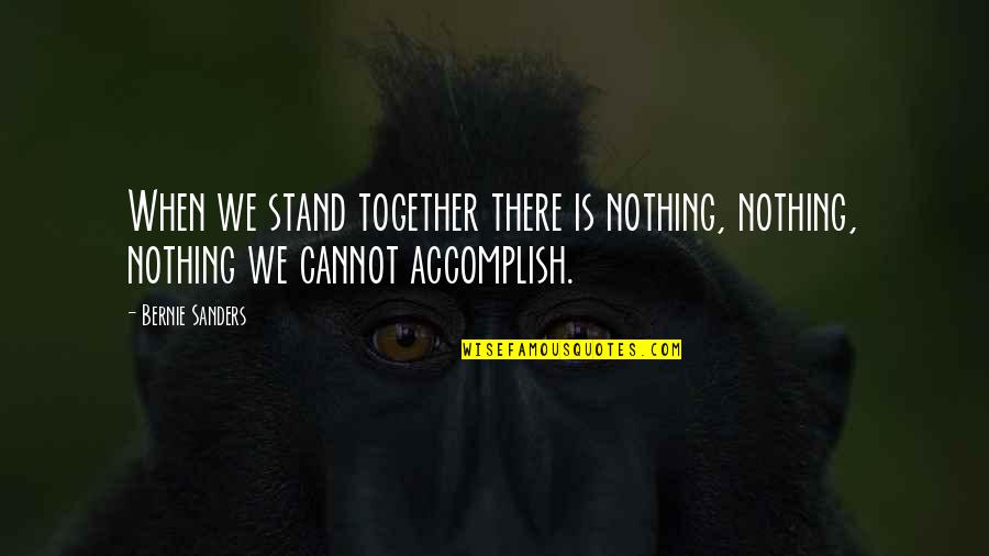 Geloof Hoop Quotes By Bernie Sanders: When we stand together there is nothing, nothing,