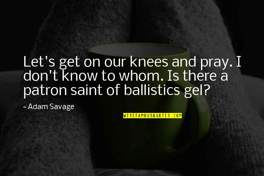 Gel's Quotes By Adam Savage: Let's get on our knees and pray. I