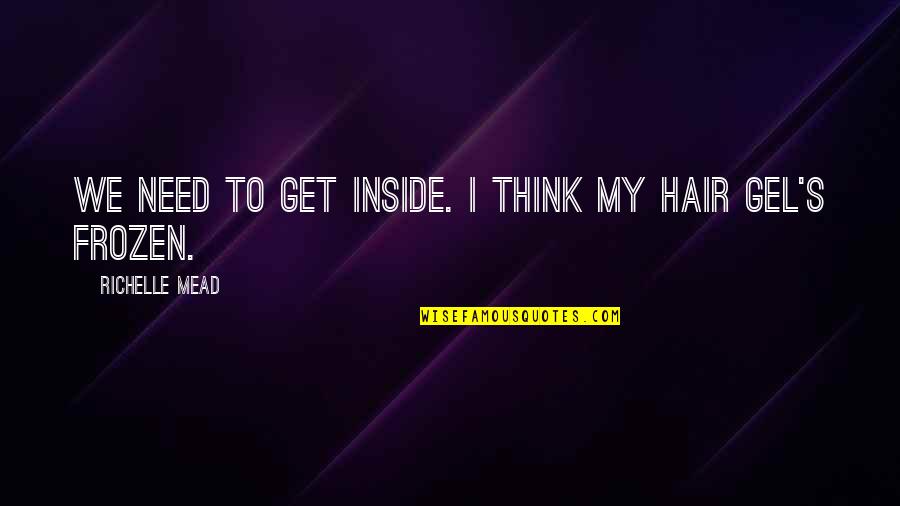 Gel's Quotes By Richelle Mead: We need to get inside. I think my